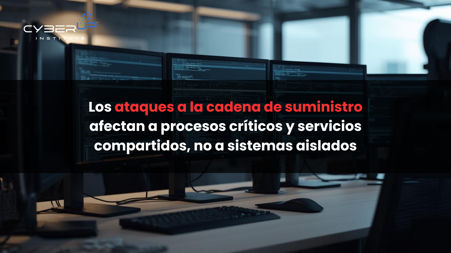Los ataques a la cadena de suministro afectan a procesos críticos y servicios compartidos, no a sistemas aislados-CyberUpInstitute